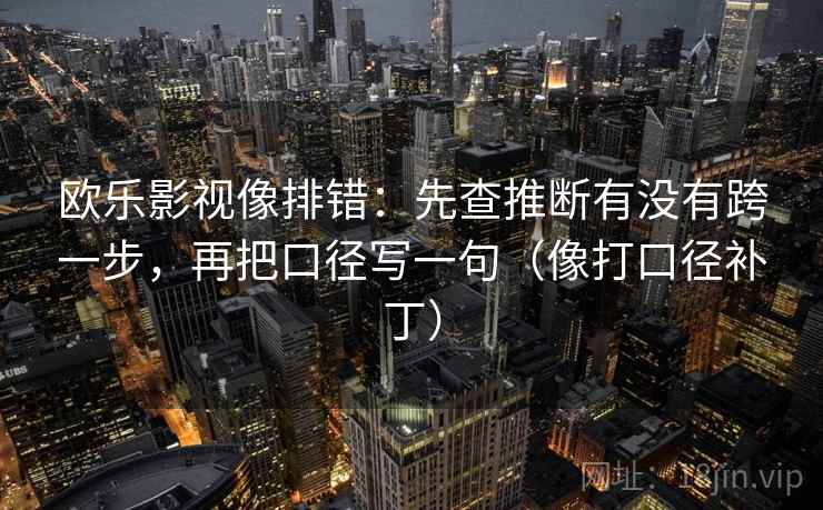 欧乐影视像排错：先查推断有没有跨一步，再把口径写一句（像打口径补丁）