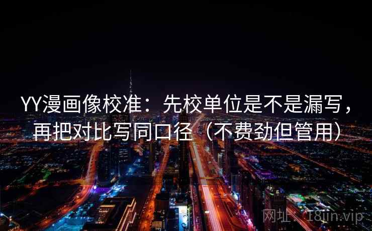 YY漫画像校准：先校单位是不是漏写，再把对比写同口径（不费劲但管用）