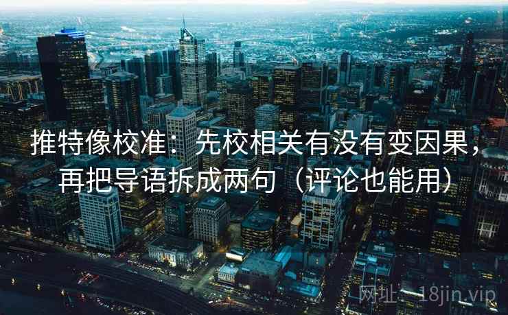 推特像校准：先校相关有没有变因果，再把导语拆成两句（评论也能用）