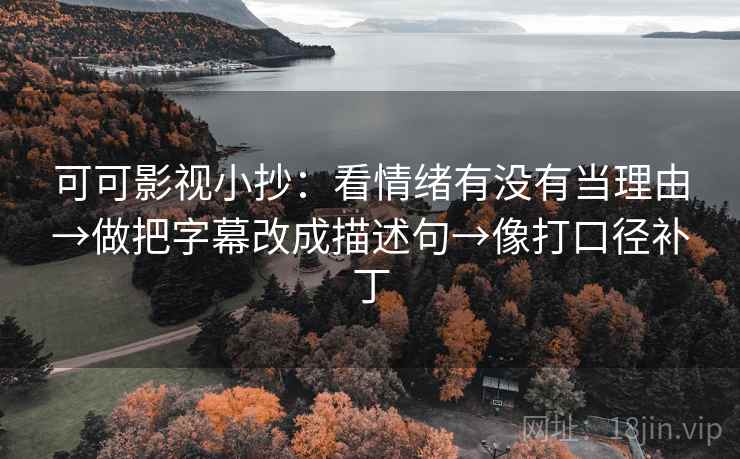 可可影视小抄：看情绪有没有当理由→做把字幕改成描述句→像打口径补丁