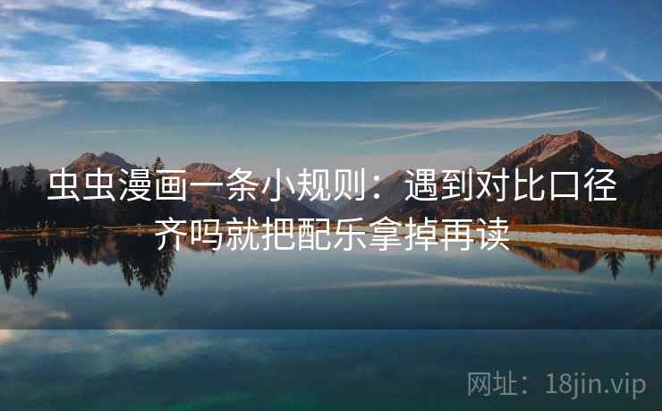 虫虫漫画一条小规则：遇到对比口径齐吗就把配乐拿掉再读