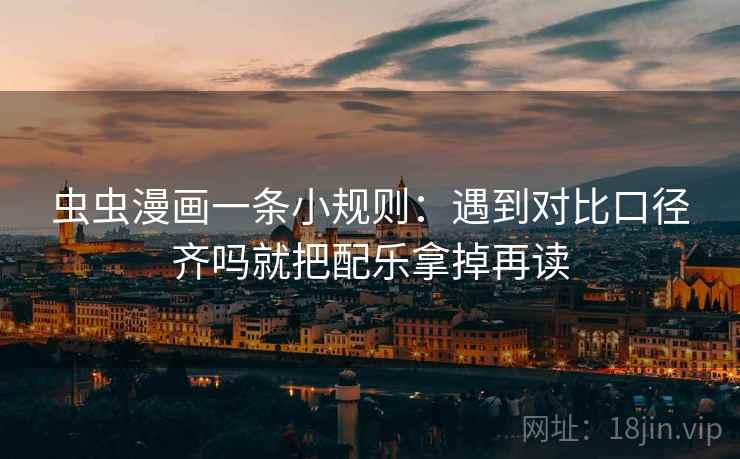 虫虫漫画一条小规则：遇到对比口径齐吗就把配乐拿掉再读