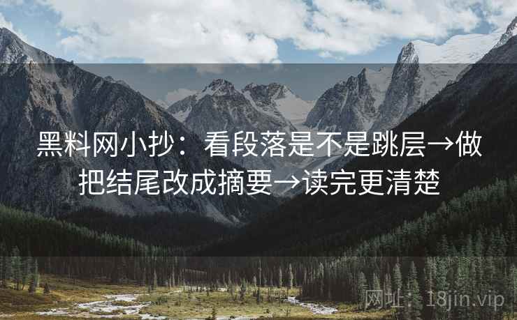 黑料网小抄:看段落是不是跳层→做把结尾改成摘要→读完更清楚 黑料网小抄:看段落是不是跳层→做把结尾改成摘要→读完更清楚