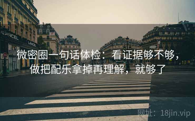 微密圈一句话体检:看证据够不够,做把配乐拿掉再理解,就够了 微密圈一句话体检:看证据够不够,做把配乐拿掉再理解,就够了