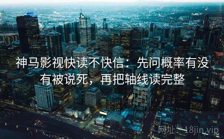 神马影视快读不快信:先问概率有没有被说死,再把轴线读完整 神马影视快读不快信:先问概率有没有被说死,再把轴线读完整