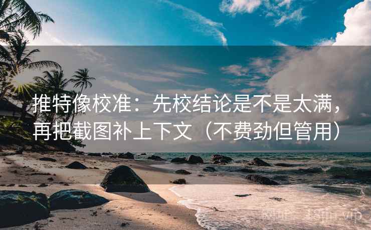 推特像校准:先校结论是不是太满,再把截图补上下文(不费劲但管用) 推特像校准:先校结论是不是太满,再把截图补上下文(不费劲但管用)