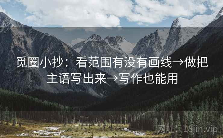觅圈小抄：看范围有没有画线→做把主语写出来→写作也能用