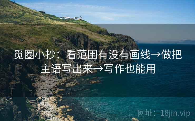 觅圈小抄：看范围有没有画线→做把主语写出来→写作也能用