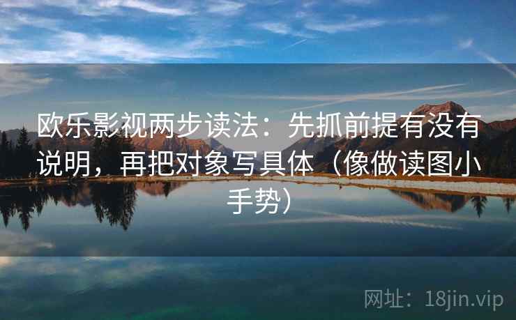 欧乐影视两步读法：先抓前提有没有说明，再把对象写具体（像做读图小手势）