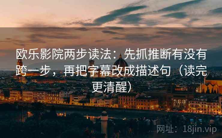 欧乐影院两步读法:先抓推断有没有跨一步,再把字幕改成描述句(读完更清醒) 欧乐影院两步读法:先抓推断有没有跨一步,再把字幕改成描述句(读完更清醒)