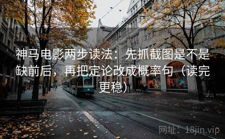 神马电影两步读法:先抓截图是不是缺前后,再把定论改成概率句(读完更稳) 神马电影两步读法:先抓截图是不是缺前后,再把定论改成概率句(读完更稳)