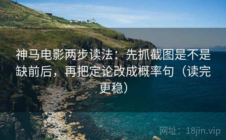 神马电影两步读法:先抓截图是不是缺前后,再把定论改成概率句(读完更稳) 神马电影两步读法:先抓截图是不是缺前后,再把定论改成概率句(读完更稳)