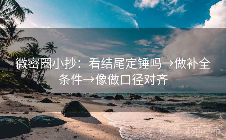 微密圈小抄:看结尾定锤吗→做补全条件→像做口径对齐 微密圈小抄:看结尾定锤吗→做补全条件→像做口径对齐