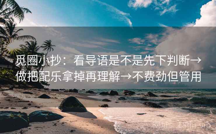 觅圈小抄:看导语是不是先下判断→做把配乐拿掉再理解→不费劲但管用 觅圈小抄:看导语是不是先下判断→做把配乐拿掉再理解→不费劲但管用