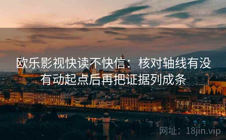 欧乐影视快读不快信：核对轴线有没有动起点后再把证据列成条