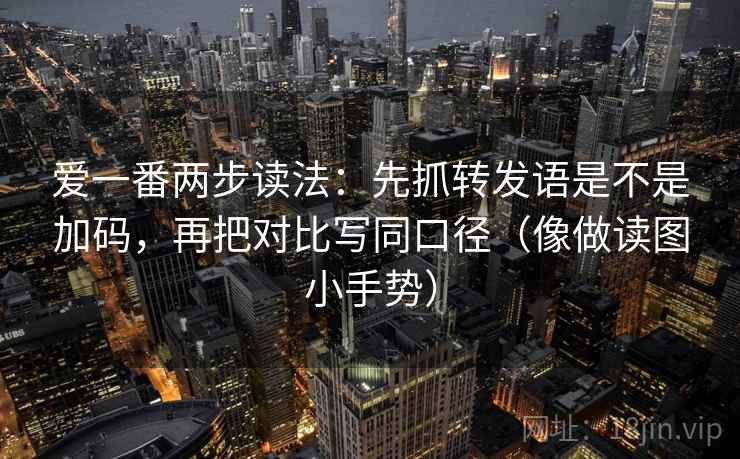 爱一番两步读法:先抓转发语是不是加码,再把对比写同口径(像做读图小手势) 爱一番两步读法:先抓转发语是不是加码,再把对比写同口径(像做读图小手势)