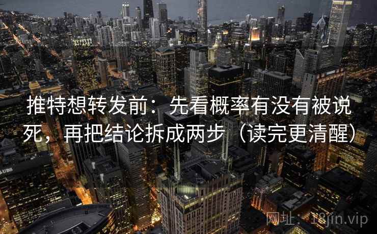 推特想转发前:先看概率有没有被说死,再把结论拆成两步(读完更清醒) 推特想转发前:先看概率有没有被说死,再把结论拆成两步(读完更清醒)