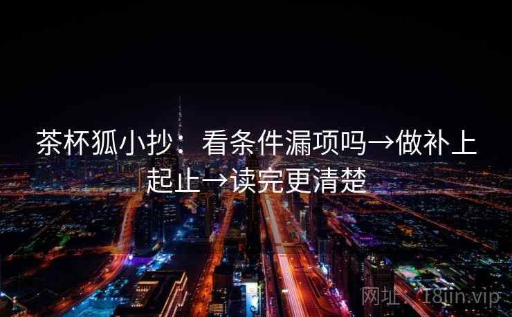 茶杯狐小抄：看条件漏项吗→做补上起止→读完更清楚