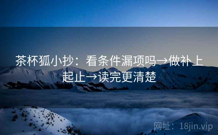 茶杯狐小抄：看条件漏项吗→做补上起止→读完更清楚