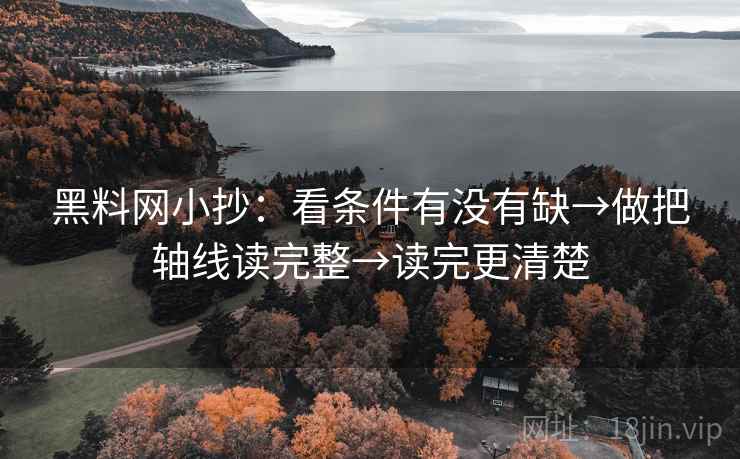 黑料网小抄:看条件有没有缺→做把轴线读完整→读完更清楚 黑料网小抄:看条件有没有缺→做把轴线读完整→读完更清楚