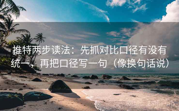 推特两步读法：先抓对比口径有没有统一，再把口径写一句（像换句话说）