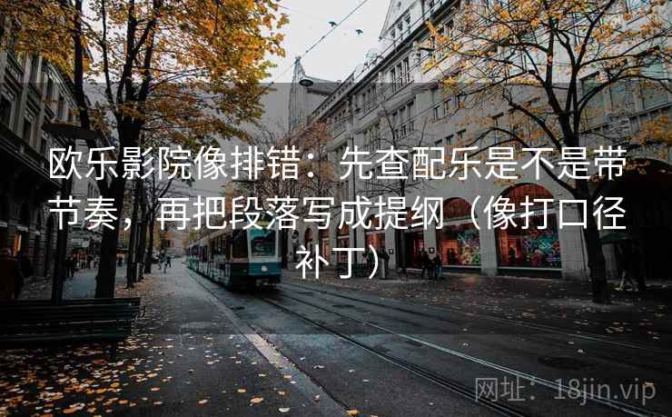 欧乐影院像排错：先查配乐是不是带节奏，再把段落写成提纲（像打口径补丁）