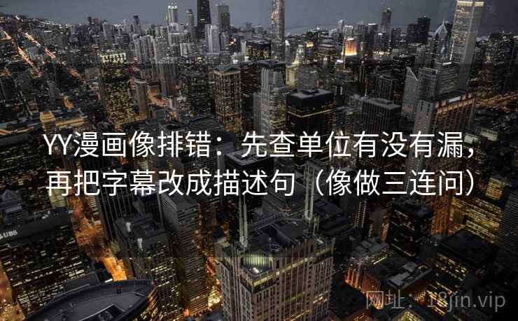 YY漫画像排错:先查单位有没有漏,再把字幕改成描述句(像做三连问) YY漫画像排错:先查单位有没有漏,再把字幕改成描述句(像做三连问)