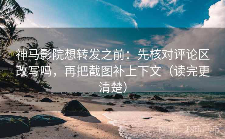 神马影院想转发之前:先核对评论区改写吗,再把截图补上下文(读完更清楚) 神马影院想转发之前:先核对评论区改写吗,再把截图补上下文(读完更清楚)
