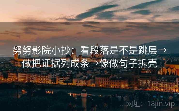 努努影院小抄：看段落是不是跳层→做把证据列成条→像做句子拆壳