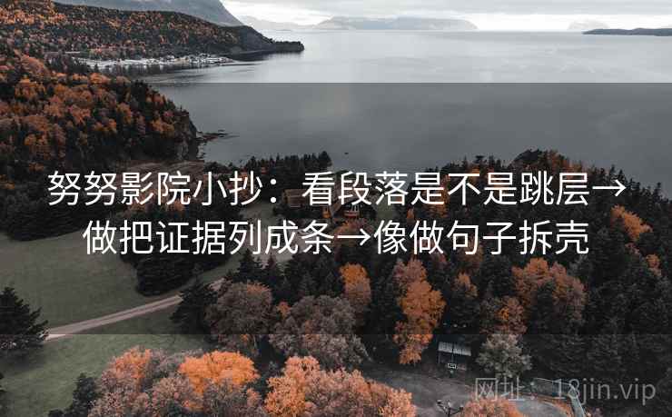 努努影院小抄：看段落是不是跳层→做把证据列成条→像做句子拆壳
