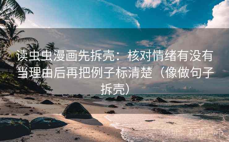 读虫虫漫画先拆壳:核对情绪有没有当理由后再把例子标清楚(像做句子拆壳) 读虫虫漫画先拆壳:核对情绪有没有当理由后再把例子标清楚(像做句子拆壳)